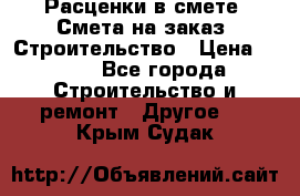 Расценки в смете. Смета на заказ. Строительство › Цена ­ 500 - Все города Строительство и ремонт » Другое   . Крым,Судак